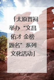太原晋祠举办“文昌佑才 金榜题名”系列文化活动