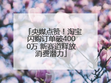 央媒点赞！淘宝闪购订单破4000万 新赛道释放消费潜力