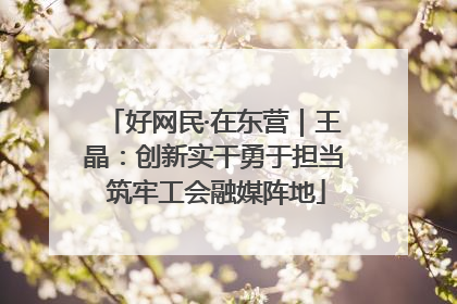 好网民·在东营｜王晶：创新实干勇于担当 筑牢工会融媒阵地