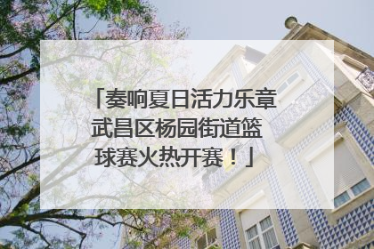 奏响夏日活力乐章 武昌区杨园街道篮球赛火热开赛！