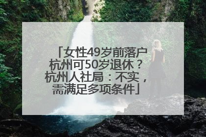 女性49岁前落户杭州可50岁退休？杭州人社局：不实，需满足多项条件