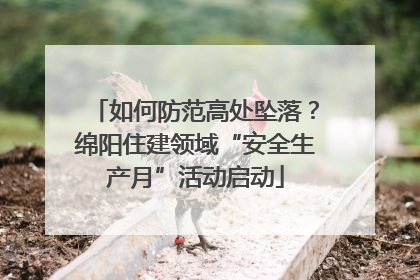 如何防范高处坠落？绵阳住建领域“安全生产月”活动启动