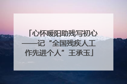 心怀暖阳助残写初心——记“全国残疾人工作先进个人”王承玉