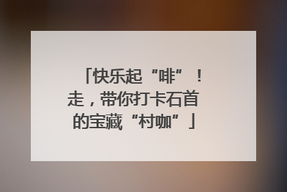 快乐起“啡”！走，带你打卡石首的宝藏“村咖”