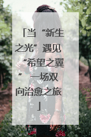当“新生之光”遇见“希望之翼” 一场双向治愈之旅