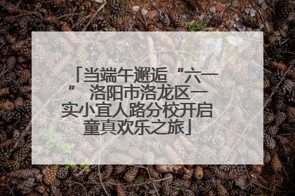 当端午邂逅“六一” 洛阳市洛龙区一实小宜人路分校开启童真欢乐之旅
