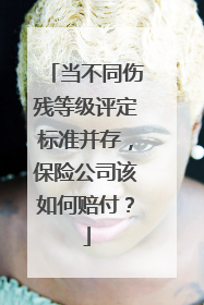 当不同伤残等级评定标准并存，保险公司该如何赔付？