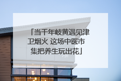 当千年岐黄遇见津卫烟火 这场中医市集把养生玩出花