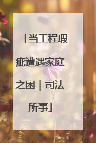 当工程瑕疵遭遇家庭之困｜司法所事