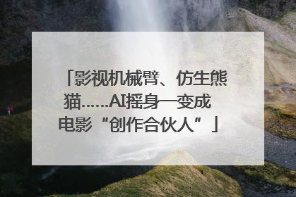 影视机械臂、仿生熊猫……AI摇身一变成电影“创作合伙人”