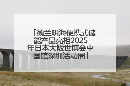 德兰明海便携式储能产品亮相2025年日本大阪世博会中国馆深圳活动周