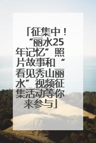 征集中！“丽水25年记忆”照片故事和“看见秀山丽水”视频征集活动等你来参与