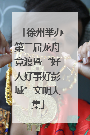 徐州举办第三届龙舟竞渡暨“好人好事好彭城”文明大集