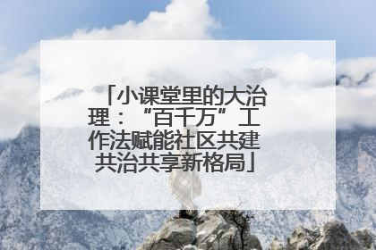 小课堂里的大治理：“百千万”工作法赋能社区共建共治共享新格局