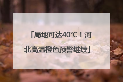 局地可达40℃！河北高温橙色预警继续