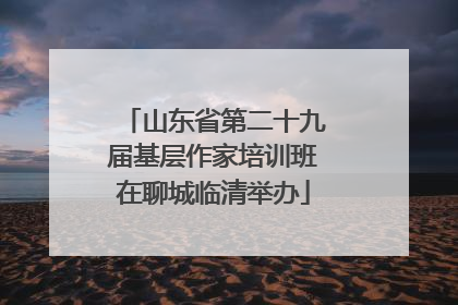 山东省第二十九届基层作家培训班在聊城临清举办