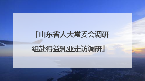山东省人大常委会调研组赴得益乳业走访调研