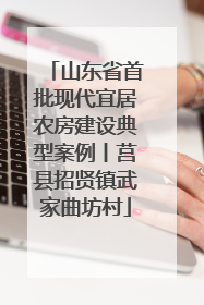 山东省首批现代宜居农房建设典型案例丨莒县招贤镇武家曲坊村