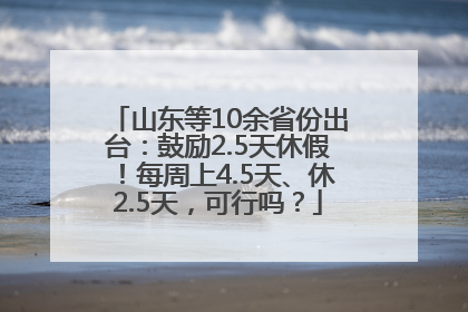 山东等10余省份出台：鼓励2.5天休假！每周上4.5天、休2.5天，可行吗？