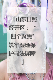山东日照经开区：“四个聚焦”筑牢湿地保护司法屏障