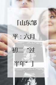 山东邹平：六月初二“过半年”
