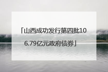 山西成功发行第四批106.79亿元政府债券