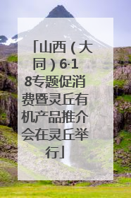 山西（大同）6·18专题促消费暨灵丘有机产品推介会在灵丘举行