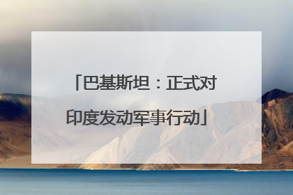 巴基斯坦：正式对印度发动军事行动