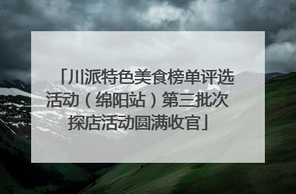 川派特色美食榜单评选活动（绵阳站）第三批次探店活动圆满收官