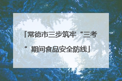 常德市三步筑牢“三考”期间食品安全防线