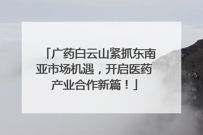 广药白云山紧抓东南亚市场机遇，开启医药产业合作新篇！