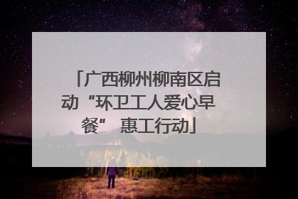 广西柳州柳南区启动“环卫工人爱心早餐” 惠工行动