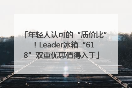 年轻人认可的“质价比”！Leader冰箱“618”双重优惠值得入手