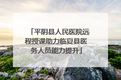 平阴县人民医院远程授课助力临夏县医务人员能力提升