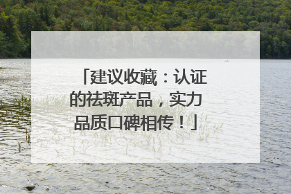 建议收藏：认证的祛斑产品，实力品质口碑相传！