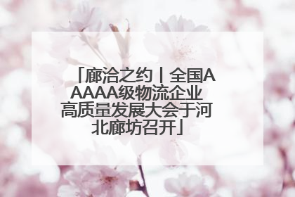 廊洽之约丨全国AAAAA级物流企业高质量发展大会于河北廊坊召开