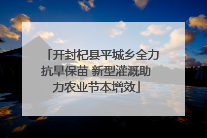 开封杞县平城乡全力抗旱保苗 新型灌溉助力农业节本增效