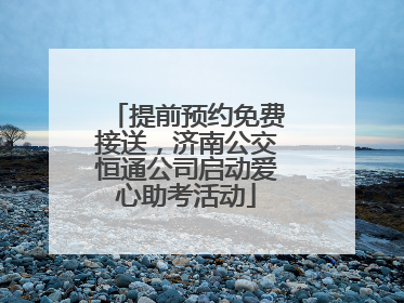 提前预约免费接送，济南公交恒通公司启动爱心助考活动