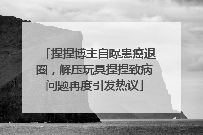 捏捏博主自曝患癌退圈，解压玩具捏捏致病问题再度引发热议