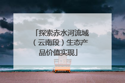 探索赤水河流域（云南段）生态产品价值实现