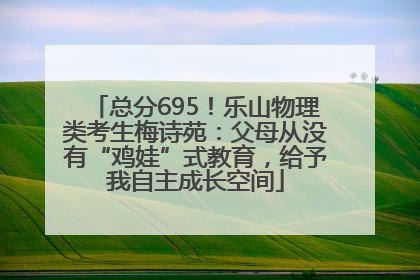 总分695！乐山物理类考生梅诗苑：父母从没有“鸡娃”式教育，给予我自主成长空间