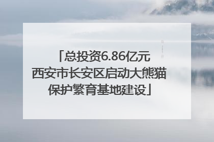 总投资6.86亿元 西安市长安区启动大熊猫保护繁育基地建设