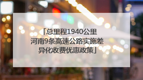 总里程1940公里 河南9条高速公路实施差异化收费优惠政策
