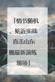 情节随机、贴近实战 直击山东舰最新演练现场