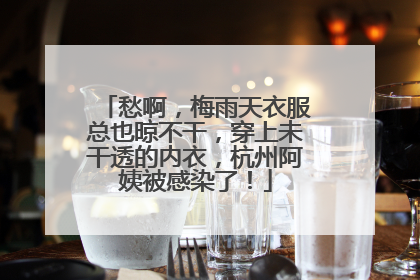 愁啊，梅雨天衣服总也晾不干，穿上未干透的内衣，杭州阿姨被感染了！