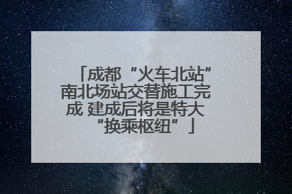 成都“火车北站”南北场站交替施工完成 建成后将是特大“换乘枢纽”