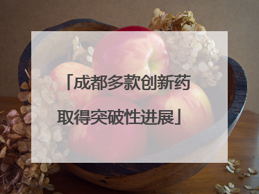 成都多款创新药取得突破性进展