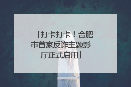 打卡打卡！合肥市首家反诈主题影厅正式启用