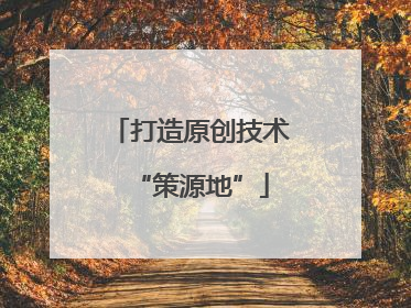 打造原创技术“策源地”
