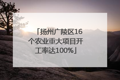 扬州广陵区16个农业重大项目开工率达100%